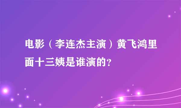 电影（李连杰主演）黄飞鸿里面十三姨是谁演的？