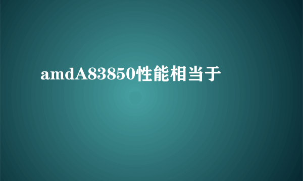 amdA83850性能相当于