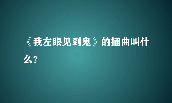 《我左眼见到鬼》的插曲叫什么？