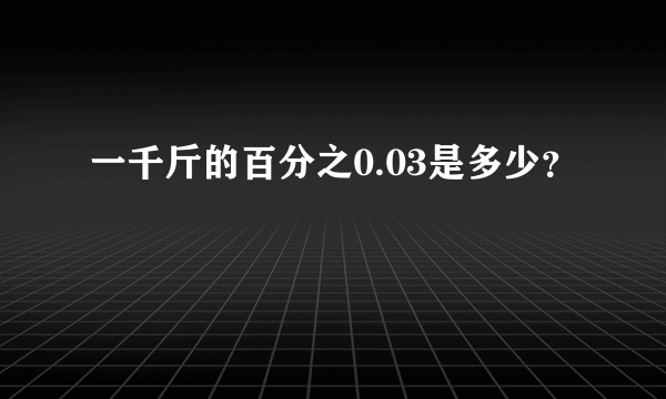 一千斤的百分之0.03是多少？