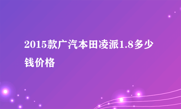 2015款广汽本田凌派1.8多少钱价格