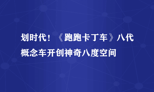 划时代！《跑跑卡丁车》八代概念车开创神奇八度空间