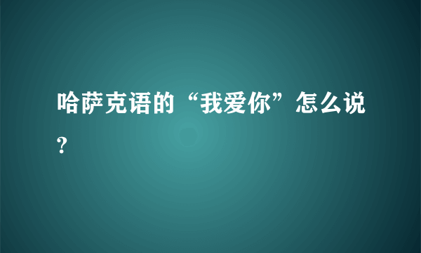 哈萨克语的“我爱你”怎么说?