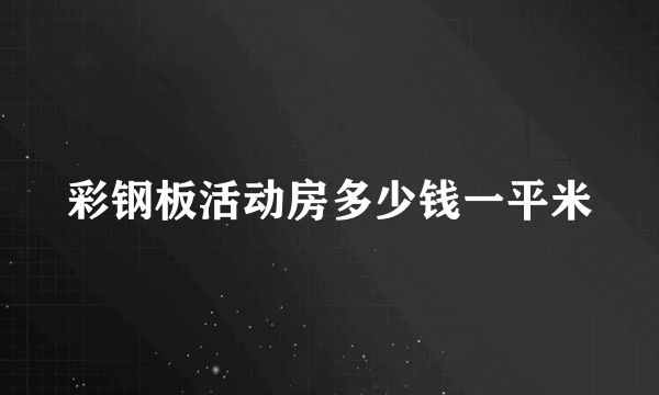 彩钢板活动房多少钱一平米