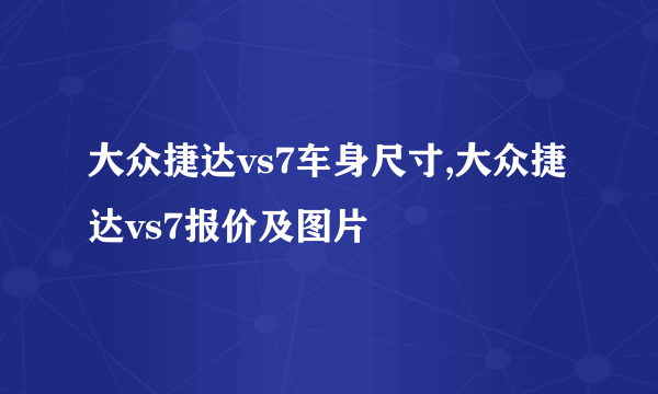 大众捷达vs7车身尺寸,大众捷达vs7报价及图片