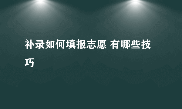 补录如何填报志愿 有哪些技巧