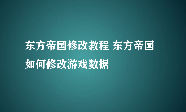 东方帝国修改教程 东方帝国如何修改游戏数据