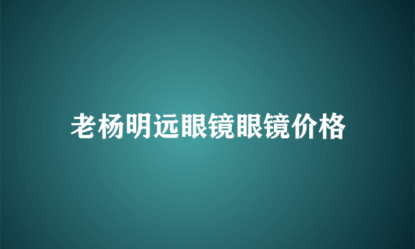 老杨明远眼镜眼镜价格