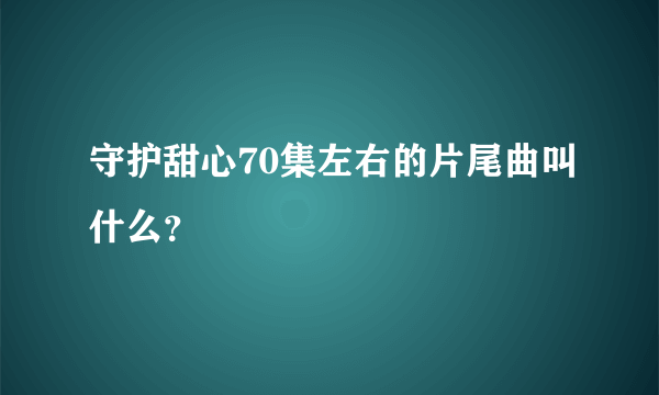 守护甜心70集左右的片尾曲叫什么？