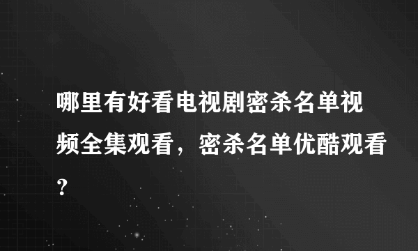 哪里有好看电视剧密杀名单视频全集观看，密杀名单优酷观看？