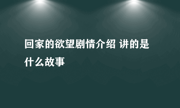 回家的欲望剧情介绍 讲的是什么故事