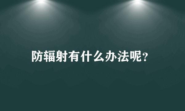 防辐射有什么办法呢？