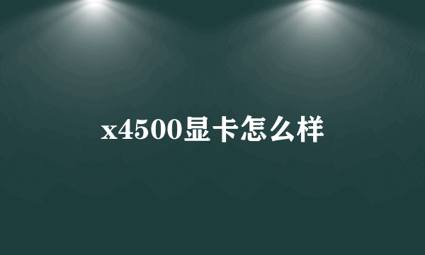 x4500显卡怎么样