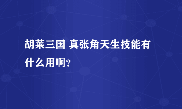 胡莱三国 真张角天生技能有什么用啊？