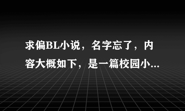 求偏BL小说，名字忘了，内容大概如下，是一篇校园小说，男主家族在那个校园的四大族之首，喜欢奶油小生