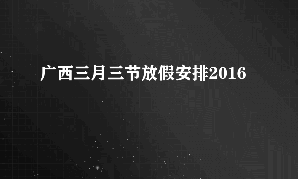 广西三月三节放假安排2016