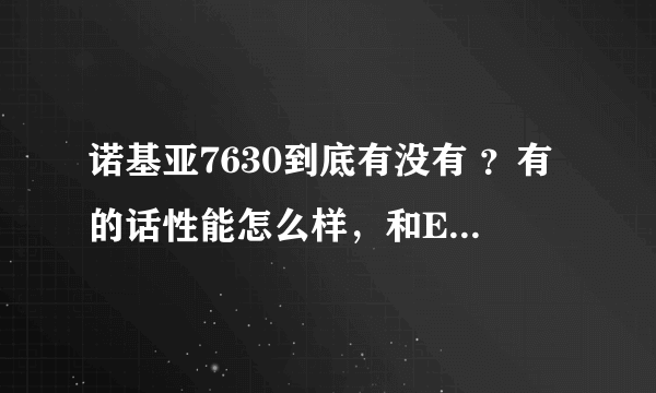 诺基亚7630到底有没有 ？有的话性能怎么样，和E71相比有什么优劣？ 哪个更适合女性用？