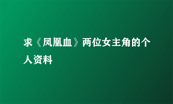 求《凤凰血》两位女主角的个人资料