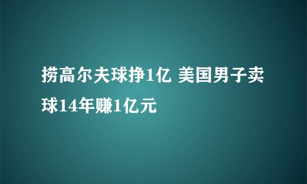 捞高尔夫球挣1亿 美国男子卖球14年赚1亿元