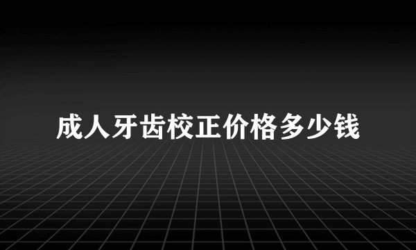 成人牙齿校正价格多少钱