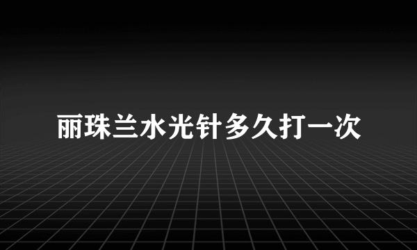 丽珠兰水光针多久打一次