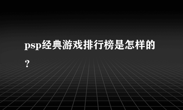 psp经典游戏排行榜是怎样的？