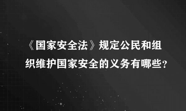 《国家安全法》规定公民和组织维护国家安全的义务有哪些？