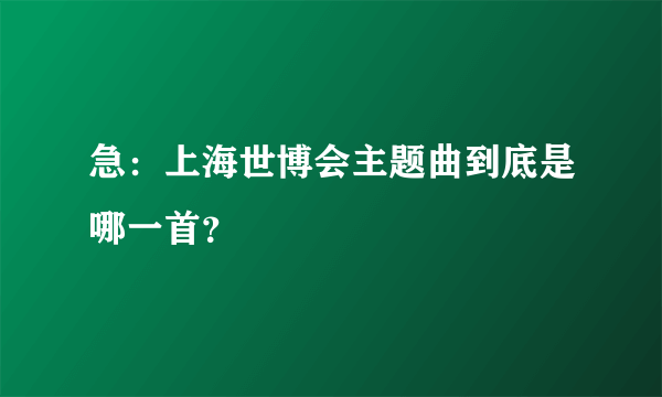 急：上海世博会主题曲到底是哪一首？