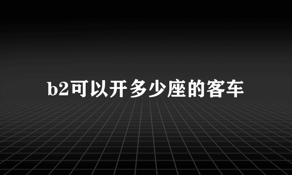 b2可以开多少座的客车