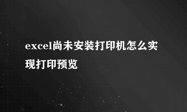 excel尚未安装打印机怎么实现打印预览