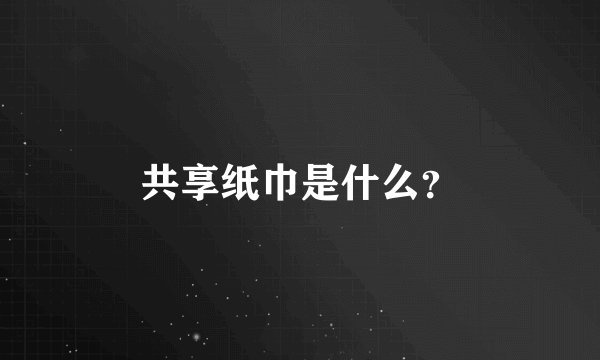 共享纸巾是什么？