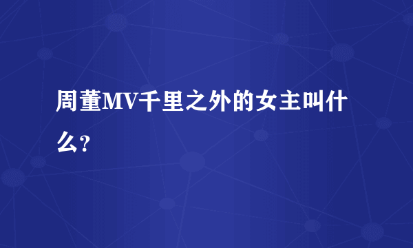 周董MV千里之外的女主叫什么？