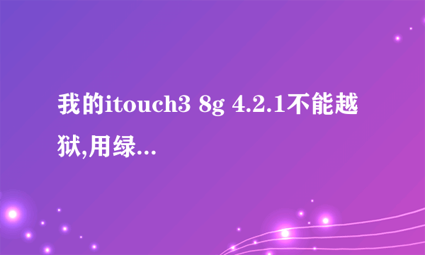 我的itouch3 8g 4.2.1不能越狱,用绿毒等软件不能进入DFU,关机后... 答复