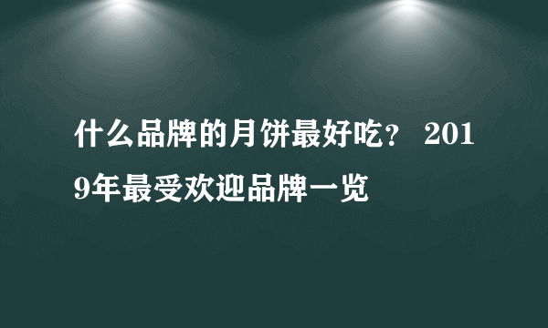 什么品牌的月饼最好吃？ 2019年最受欢迎品牌一览