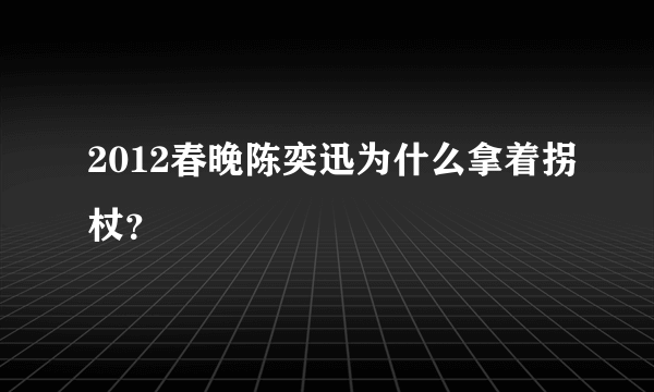 2012春晚陈奕迅为什么拿着拐杖？