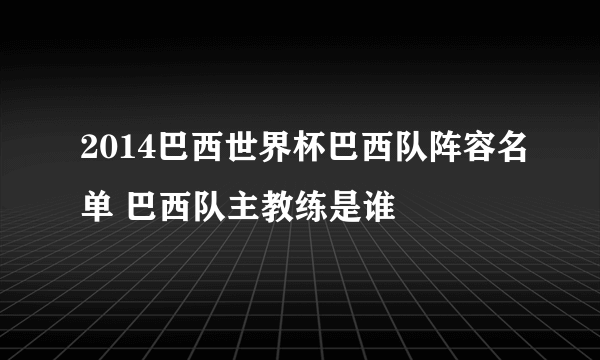 2014巴西世界杯巴西队阵容名单 巴西队主教练是谁