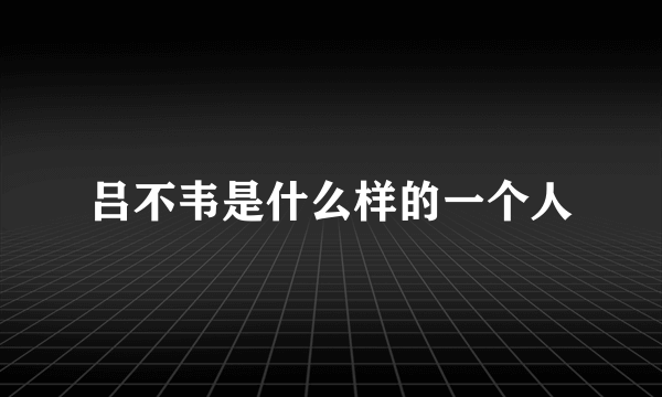 吕不韦是什么样的一个人