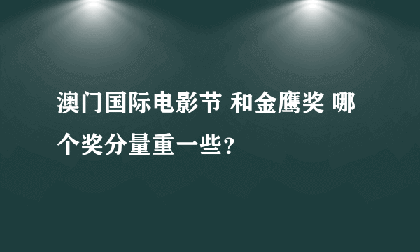 澳门国际电影节 和金鹰奖 哪个奖分量重一些？