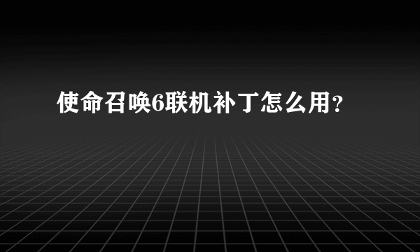 使命召唤6联机补丁怎么用？