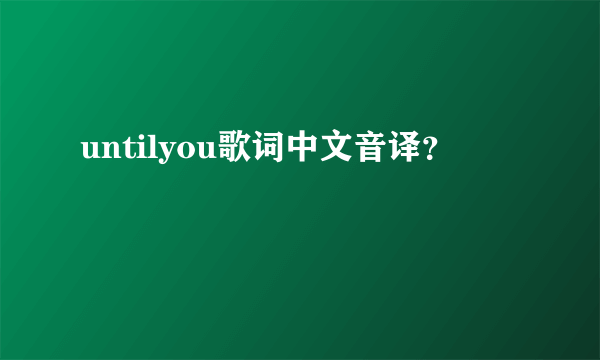 untilyou歌词中文音译？