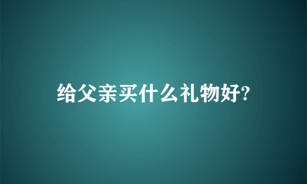 给父亲买什么礼物好?