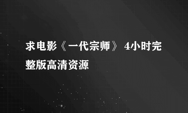 求电影《一代宗师》 4小时完整版高清资源