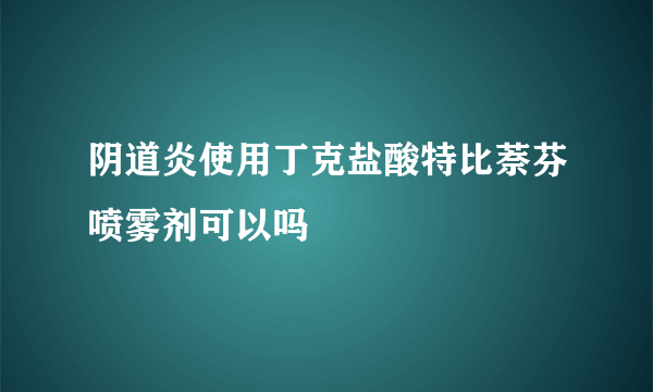 阴道炎使用丁克盐酸特比萘芬喷雾剂可以吗