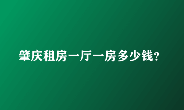 肇庆租房一厅一房多少钱？