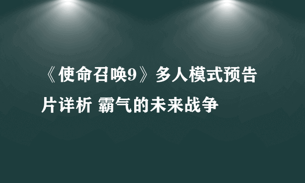 《使命召唤9》多人模式预告片详析 霸气的未来战争