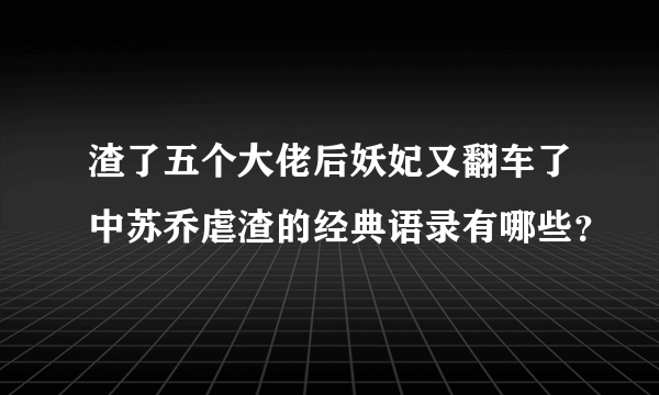 渣了五个大佬后妖妃又翻车了中苏乔虐渣的经典语录有哪些？