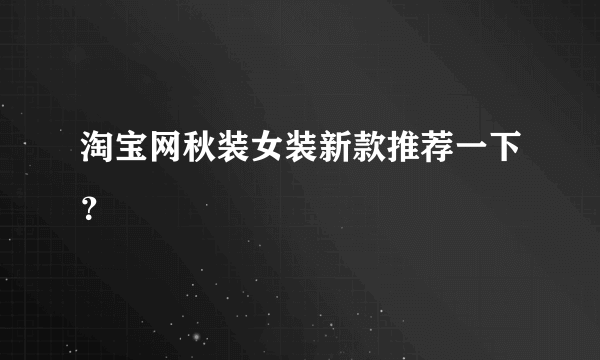 淘宝网秋装女装新款推荐一下？