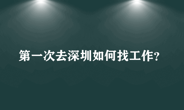 第一次去深圳如何找工作？