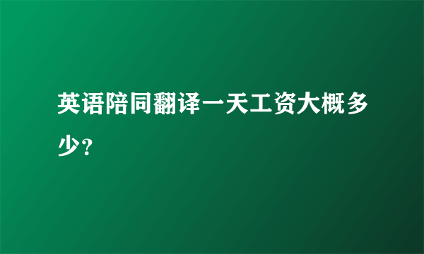 英语陪同翻译一天工资大概多少？