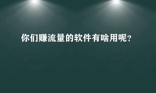 你们赚流量的软件有啥用呢？